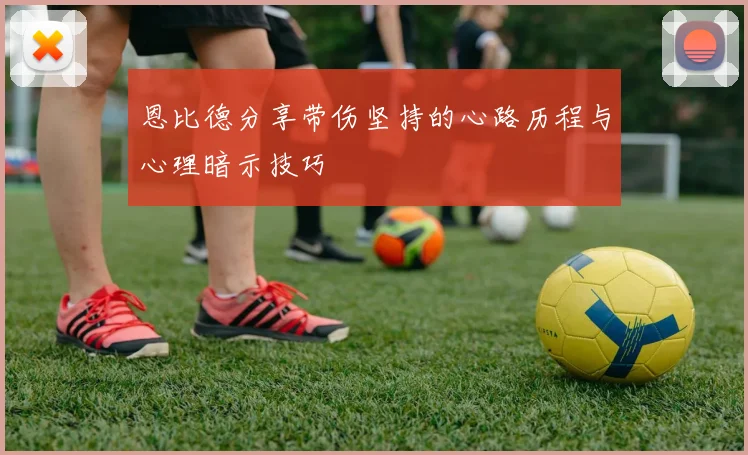 恩比德分享带伤坚持的心路历程与心理暗示技巧