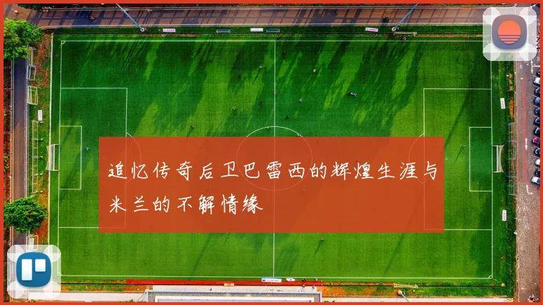 追忆传奇后卫巴雷西的辉煌生涯与米兰的不解情缘