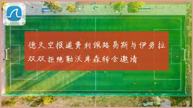 德天空报道费利佩路易斯与伊劳拉双双拒绝勒沃库森转会邀请