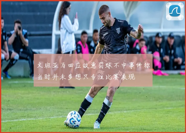 文班亚马回应故意罚球不中事件称当时并未多想只专注比赛表现