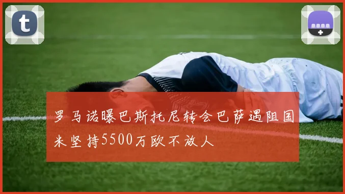 罗马诺曝巴斯托尼转会巴萨遇阻国米坚持5500万欧不放人