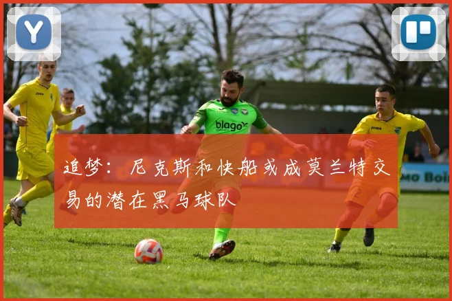 追梦：尼克斯和快船或成莫兰特交易的潜在黑马球队