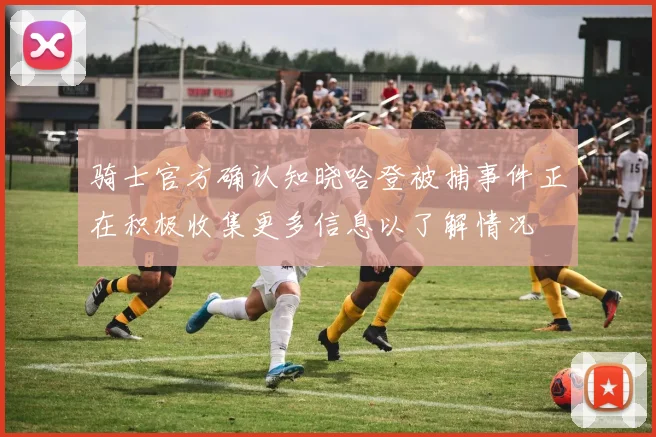 骑士官方确认知晓哈登被捕事件正在积极收集更多信息以了解情况