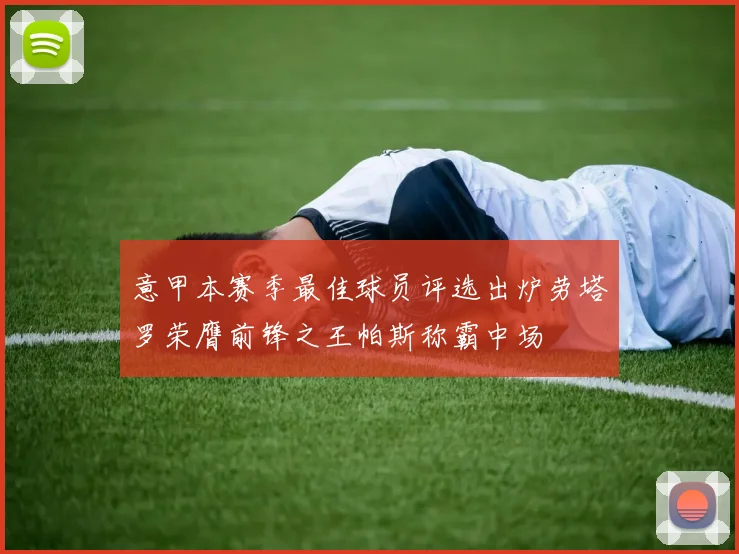 意甲本赛季最佳球员评选出炉劳塔罗荣膺前锋之王帕斯称霸中场