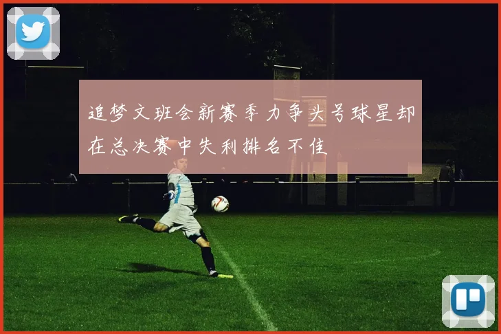 追梦文班会新赛季力争头号球星却在总决赛中失利排名不佳
