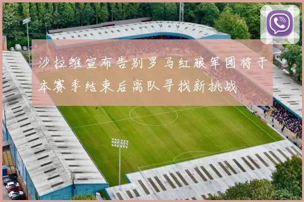 沙拉维宣布告别罗马红狼军团将于本赛季结束后离队寻找新挑战