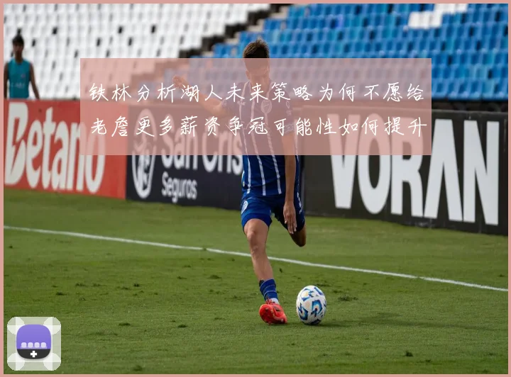 铁林分析湖人未来策略为何不愿给老詹更多薪资争冠可能性如何提升